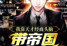 完结版《我靠天才经商头脑，带帝国走上富强》在线免费阅读-推书帮