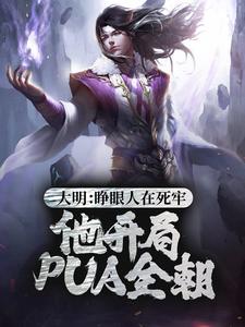 大明：睁眼人在死牢？他开局PUA全朝小说，大明：睁眼人在死牢？他开局PUA全朝章节在线阅读