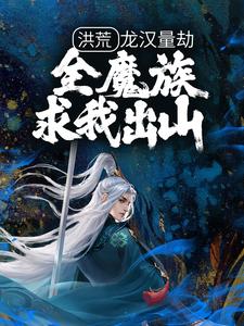 完结版《洪荒：龙汉量劫，全魔族求我出山》章节目录在线阅读