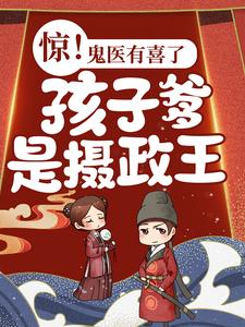 完结版《惊！鬼医有喜了，孩子爹是摄政王！》免费阅读