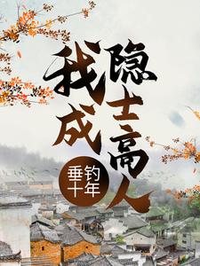 已完结小说《垂钓十年，我成隐士高人》在线章节阅读