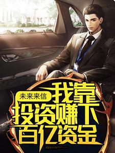 完结版《未来来信，我靠投资赚下百亿资金》章节阅读