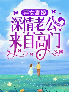 完结版《弃女高嫁：深情老公来自高门》章节阅读