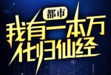 完结版《都市：我有一本万化归仙经》章节目录在线阅读-推书帮