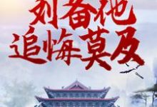 三国：转投曹操后，刘备他追悔莫及最新章节，三国：转投曹操后，刘备他追悔莫及免费阅读-推书帮