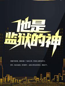 他是监狱的神小说免费资源，他是监狱的神在线阅读