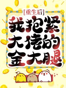 完结版《重生后，我抱紧大佬的金大腿》章节目录在线阅读