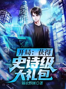 完结版《开局：获得史诗级大礼包》章节目录在线阅读