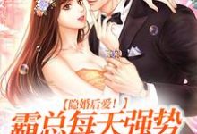 完结版《隐婚后爱！霸总每天强势宠我入骨》章节目录在线阅读-推书帮