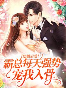 完结版《隐婚后爱！霸总每天强势宠我入骨》章节目录在线阅读