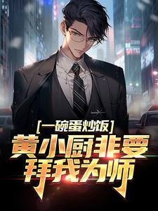 完结版《一碗蛋炒饭，黄小厨非要拜我为师》在线免费阅读