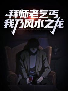 已完结小说《拜师老乞丐：我乃风水之龙》最新章节