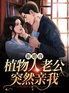 完结版《新婚夜，植物人老公突然亲我》章节阅读