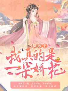 完结版《摄政王，我真的是一朵娇花！》章节目录在线阅读