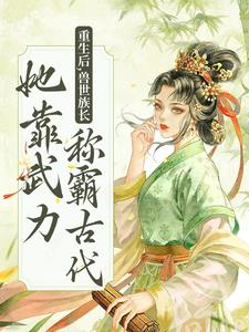 已完结小说《重生后，兽世族长她靠武力称霸古代》章节在线阅读