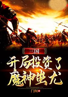 《三国：开局投资了魔神蚩尤》小说大结局免费试读  秦枫蚩尤小说