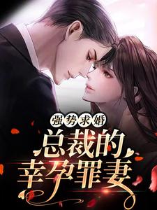 完结版《强势求婚，总裁的幸孕罪妻》在线免费阅读