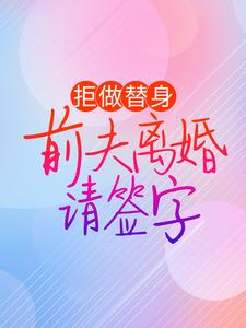 完结版《拒做替身：前夫离婚请签字》在线免费阅读