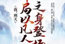 完结版《我，刑天，开局以凡人之身登场》在线免费阅读-推书帮