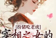 完结版《扮猪吃老虎：宰相之女的复仇之路》章节目录在线阅读-推书帮