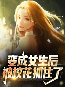 完结版《变成女生后，被校花抓住了》章节阅读