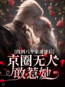 完结版《找到八个亲哥哥后，京圈无人敢惹她》章节阅读