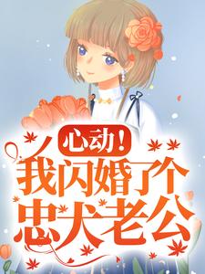 完结版《心动！我闪婚了个忠犬老公》章节目录在线阅读