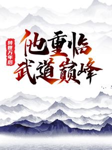 转世万年后，他重临武道巅峰小说免费资源，转世万年后，他重临武道巅峰在线阅读