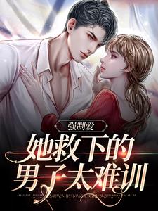 完结版《强制爱：她救下的男子太难训》章节目录在线阅读