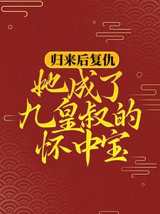 归来后复仇，她成了九皇叔的怀中宝柳明汐轩辕宸，归来后复仇，她成了九皇叔的怀中宝在线无弹窗阅读