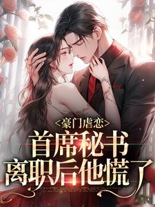 完结版《豪门虐恋：首席秘书离职后他慌了》章节目录在线阅读