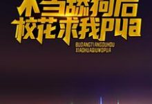 《不当舔狗后，校花求我pua》全集免费在线阅读（江城）-推书帮