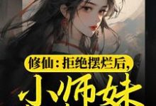 已完结小说《修仙：拒绝摆烂后，小师妹苟道飞升》章节在线阅读-推书帮