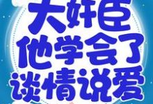 已完结小说《重生后，大奸臣他学会了谈情说爱》章节免费阅读-推书帮