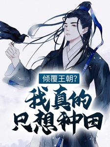 完结版《倾覆王朝？我真的只想种田！》免费阅读