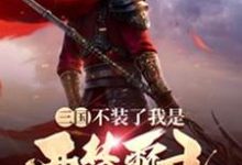 三国：不装了我是西楚霸王小说免费资源，三国：不装了我是西楚霸王在线阅读-推书帮