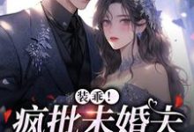 装乖！疯批未婚夫会撒娇小说有没有完结版在线？-推书帮