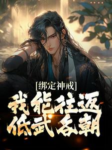 绑定神戒，我能往返低武各朝赵坤乾李灵婉，绑定神戒，我能往返低武各朝在线无弹窗阅读