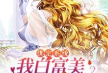 完结版《绑定系统：我白富美身份藏不住了》在线免费阅读-推书帮