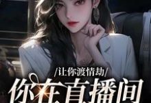 完结版《让你渡情劫，你在直播间钓大哥？》章节阅读-推书帮