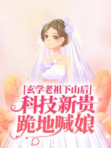 完结版《玄学老祖下山后，科技新贵跪地喊娘》章节目录在线阅读