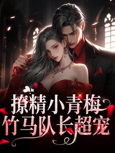 完结版《撩精小青梅：竹马队长超宠》免费阅读