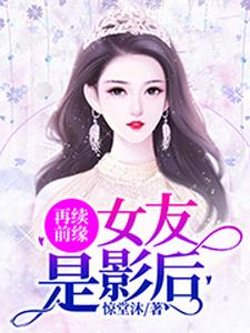 完结版《再续前缘：女友是影后》章节阅读