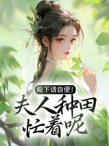 已完结小说《殿下请自便！夫人种田忙着呢》在线章节阅读