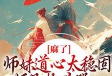 麻了！师妹道心太稳固，师兄抱头哭小说，麻了！师妹道心太稳固，师兄抱头哭在线阅读-推书帮