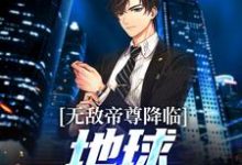 完结版《无敌帝尊降临，地球沸腾狂欢！》章节目录在线阅读-推书帮