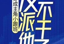 穿成主角小跟班，反派他不干了！小说有没有完整的免费版本在线阅读？-推书帮