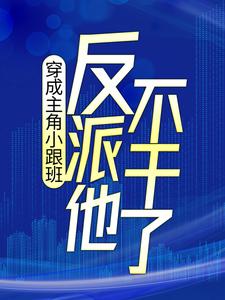 穿成主角小跟班，反派他不干了！小说有没有完整的免费版本在线阅读？