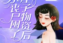 完结版《小丧尸囤了一屋子物资后，被大佬偷家了》章节阅读-推书帮