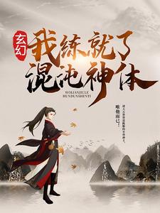 在线寻找玄幻：我练就了混沌神体小说的无删减版本